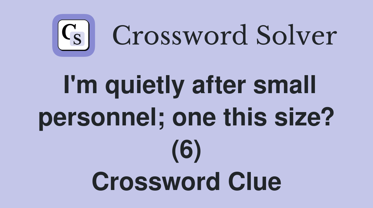 I'm quietly after small personnel; one this size? (6) Crossword Clue